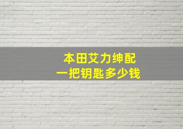 本田艾力绅配一把钥匙多少钱