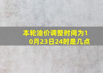 本轮油价调整时间为10月23日24时是几点