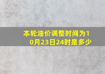 本轮油价调整时间为10月23日24时是多少