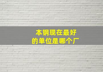 本钢现在最好的单位是哪个厂