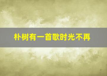 朴树有一首歌时光不再