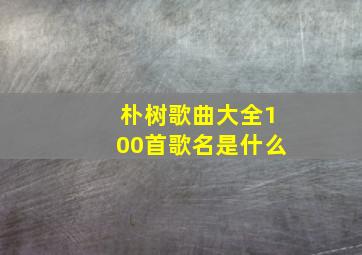 朴树歌曲大全100首歌名是什么