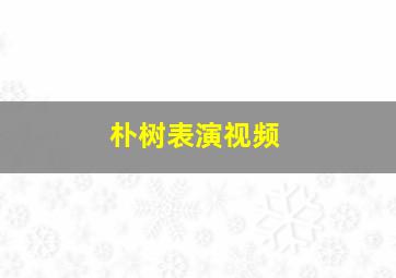 朴树表演视频