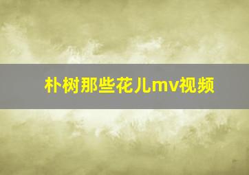 朴树那些花儿mv视频