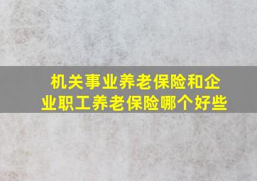 机关事业养老保险和企业职工养老保险哪个好些