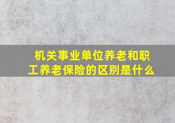 机关事业单位养老和职工养老保险的区别是什么