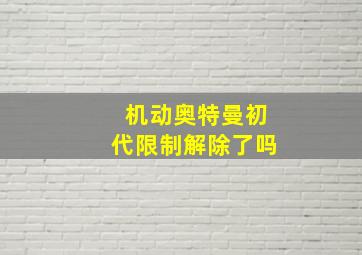 机动奥特曼初代限制解除了吗