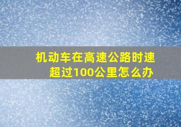 机动车在高速公路时速超过100公里怎么办