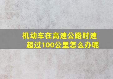 机动车在高速公路时速超过100公里怎么办呢