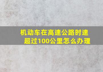 机动车在高速公路时速超过100公里怎么办理