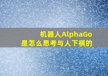 机器人AlphaGo是怎么思考与人下棋的