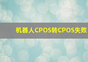 机器人CPOS转CPOS失败