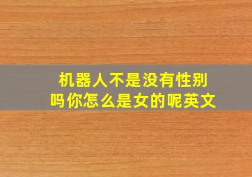 机器人不是没有性别吗你怎么是女的呢英文