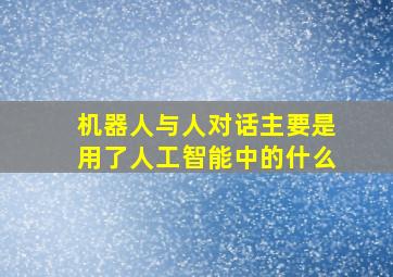 机器人与人对话主要是用了人工智能中的什么