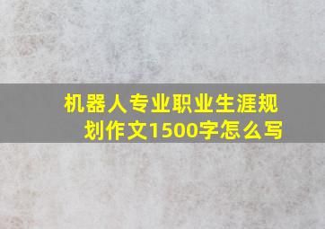 机器人专业职业生涯规划作文1500字怎么写