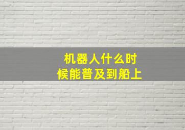 机器人什么时候能普及到船上