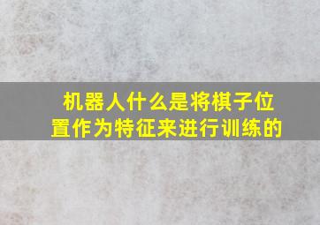 机器人什么是将棋子位置作为特征来进行训练的