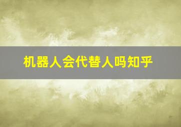 机器人会代替人吗知乎