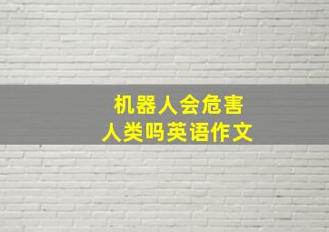 机器人会危害人类吗英语作文