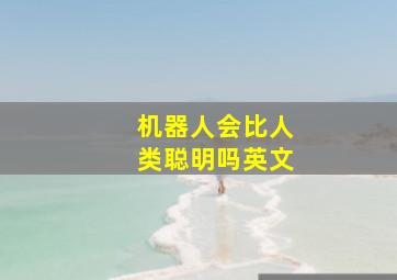 机器人会比人类聪明吗英文