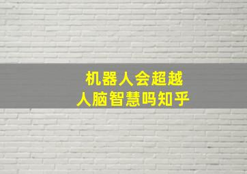 机器人会超越人脑智慧吗知乎