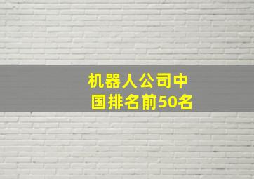 机器人公司中国排名前50名