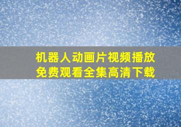 机器人动画片视频播放免费观看全集高清下载