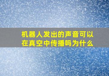 机器人发出的声音可以在真空中传播吗为什么