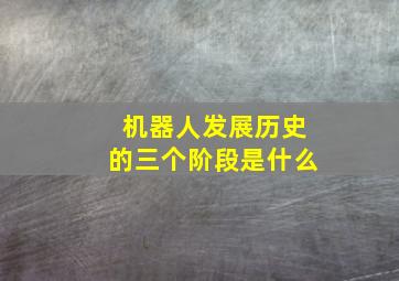 机器人发展历史的三个阶段是什么