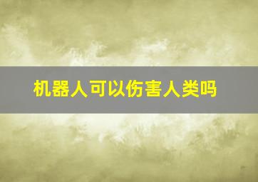 机器人可以伤害人类吗