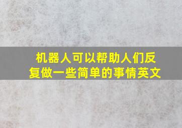 机器人可以帮助人们反复做一些简单的事情英文