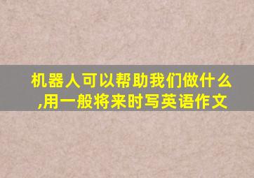 机器人可以帮助我们做什么,用一般将来时写英语作文