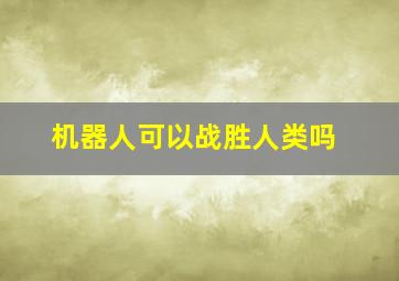 机器人可以战胜人类吗