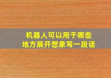 机器人可以用于哪些地方展开想象写一段话