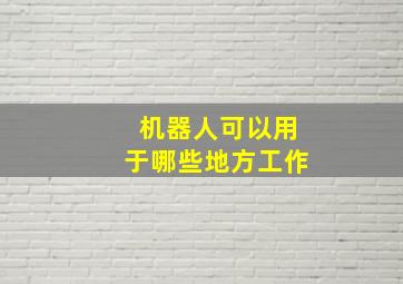 机器人可以用于哪些地方工作