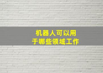 机器人可以用于哪些领域工作