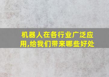 机器人在各行业广泛应用,给我们带来哪些好处