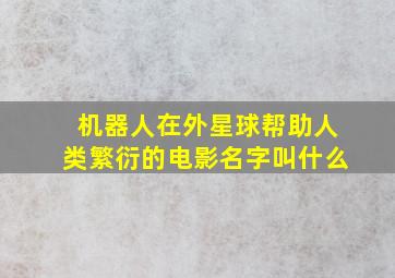 机器人在外星球帮助人类繁衍的电影名字叫什么