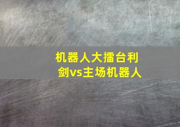 机器人大擂台利剑vs主场机器人