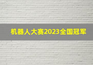 机器人大赛2023全国冠军