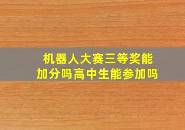 机器人大赛三等奖能加分吗高中生能参加吗