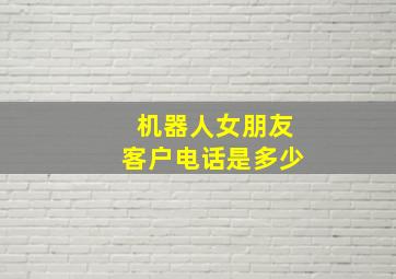 机器人女朋友客户电话是多少