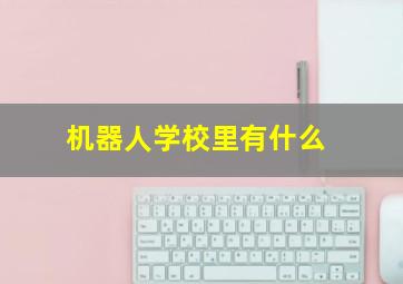 机器人学校里有什么