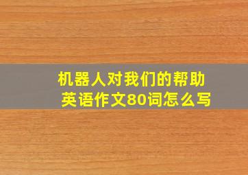 机器人对我们的帮助英语作文80词怎么写