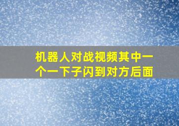 机器人对战视频其中一个一下子闪到对方后面