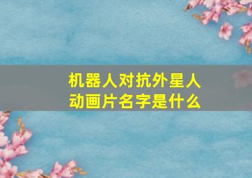 机器人对抗外星人动画片名字是什么