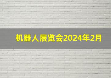 机器人展览会2024年2月