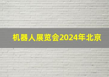 机器人展览会2024年北京