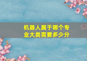 机器人属于哪个专业大类需要多少分