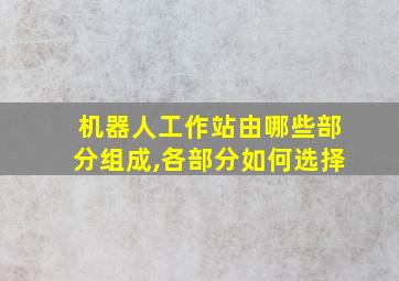 机器人工作站由哪些部分组成,各部分如何选择